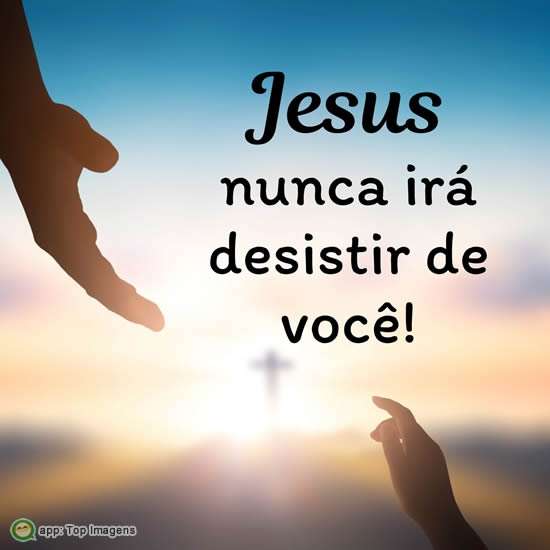 Jesus nunca irá desistir de você